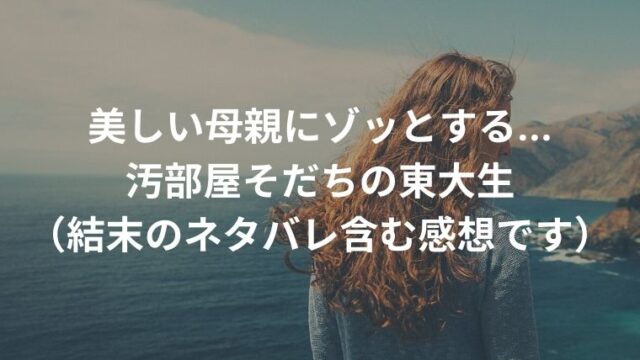 娘に依存する母親の恐怖 汚部屋そだちの東大生 ネタバレ含む感想ブログです ちほ婚 漫画感想ブログ