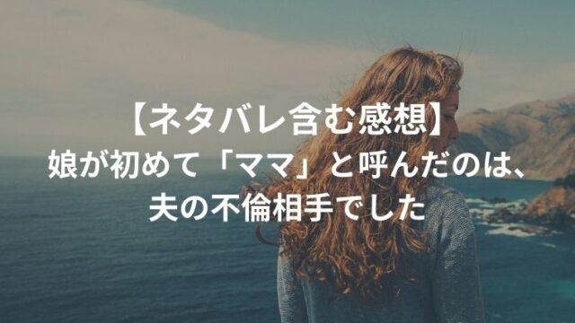 浮気相手がヤバすぎる 娘が初めて ママ と呼んだのは 夫の不倫相手でした あらすじとネタバレ含む感想レビュー ちほ婚 漫画感想ブログ